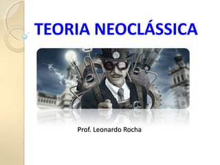 TEORIA NEOCLÁSSICA




    Prof. Leonardo Rocha
 