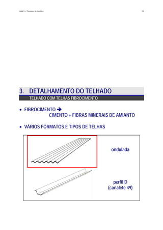 Aula 5 – Tesouras de madeira 14
3. DETALHAMENTO DO TELHADO
TELHADO COM TELHAS FIBROCIMENTO
FIBROCIMENTO
CIMENTO + FIBRAS MINERAIS DE AMIANTO
•
• VÁRIOS FORMATOS E TIPOS DE TELHAS
ondulada
perfil D
(canalete 49)
 