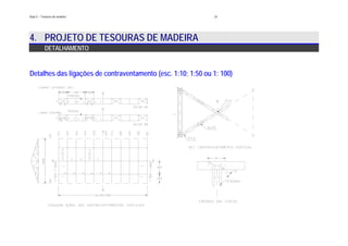 24
4. PROJETO DE TESOURAS DE MADEIRA
DETALHAMENTO
Detalhes das ligações de contraventamento (esc. 1:10; 1:50 ou 1: 100)
Aula 5 – Tesouras de madeira
 