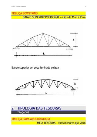 Aula 5 – Tesouras de madeira 9
TRELIÇA BOWSTRING
BANZO SUPERIOR POLIGONAL – vãos de 15 m a 25 m
Banzo superior em peça laminada colada
2. TIPOLOGIA DAS TESOURAS
TRAÇADOS
TRELIÇA PARA ARQUIBANCADA
MEIA TESOURA – vãos menores que 20 m
 