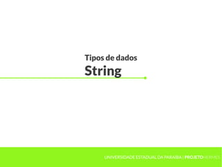 Tipos de dados
String




     UNIVERSIDADE ESTADUAL DA PARAÍBA | PROJETOHERMES
 