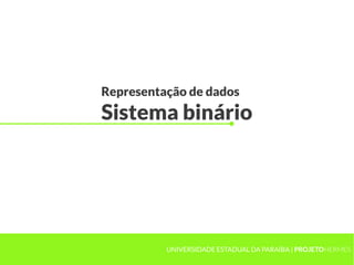 Representação de dados
Sistema binário




          UNIVERSIDADE ESTADUAL DA PARAÍBA | PROJETOHERMES
 
