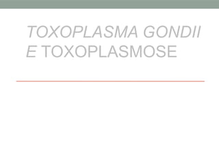 TOXOPLASMA GONDII
E TOXOPLASMOSE
 