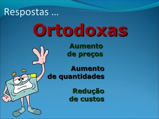 Respostas … 
OOrrttooddooxxaass 
AAuummeennttoo 
ddee pprreeççooss 
AAuummeennttoo 
ddee qquuaannttiiddaaddeess 
RReedduuççããoo 
ddee ccuussttooss 
 