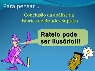 Para pensar … 
Conclusão da análise da 
Fábrica de Brindes Supresa 
RRaatteeiioo ppooddee 
sseerr iilluussóórriioo!!!!!! 
 