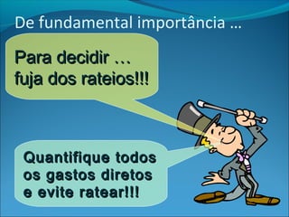 De fundamental importância … 
PPaarraa ddeecciiddiirr …… 
ffuujjaa ddooss rraatteeiiooss!!!!!! 
QQuuaannttiiffiiqquuee ttooddooss 
ooss ggaassttooss ddiirreettooss 
ee eevviittee rraatteeaarr!!!!!! 
 