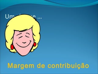 Um síntese … 
Margem de contribuição 
 