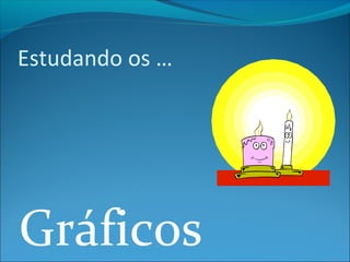 Estudando os … 
Gráficos 
 