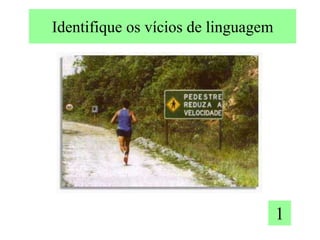 Identifique os vícios de linguagem
1
 