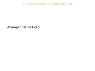 2.2. Profecias cumpridas na Cruz
Acompanhar na Lição
 