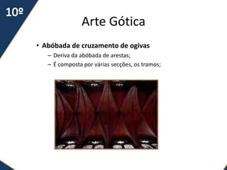 Arte Gótica
• Abóbada de cruzamento de ogivas
   – Deriva da abóbada de arestas;
   – É composta por várias secções, os tramos;
 