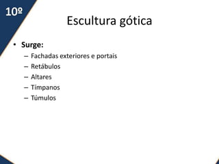 Escultura gótica
• Surge:
  –   Fachadas exteriores e portais
  –   Retábulos
  –   Altares
  –   Tímpanos
  –   Túmulos
 
