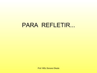 PARA  REFLETIR... Prof. MSc Sionara Okada 