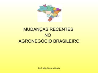 MUDANÇAS RECENTES  NO  AGRONEGÓCIO BRASILEIRO Prof. MSc Sionara Okada 