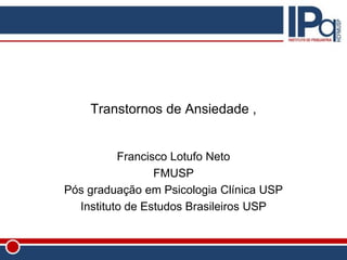 Transtornos de Ansiedade ,
Francisco Lotufo Neto
FMUSP
Pós graduação em Psicologia Clínica USP
Instituto de Estudos Brasileiros USP
 