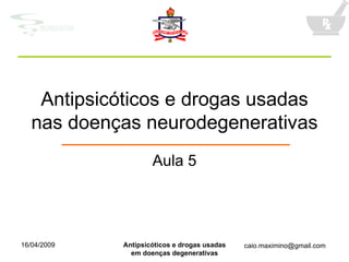 Antipsicóticos e drogas usadas nas doenças neurodegenerativas Aula 5 