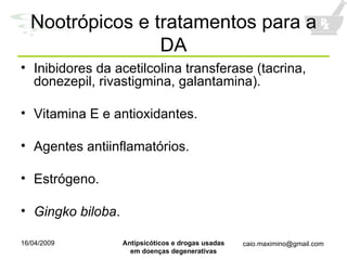 Nootrópicos e tratamentos para a DA Inibidores da acetilcolina transferase (tacrina, donezepil, rivastigmina, galantamina). Vitamina E e antioxidantes. Agentes antiinflamatórios. Estrógeno. Gingko biloba . 
