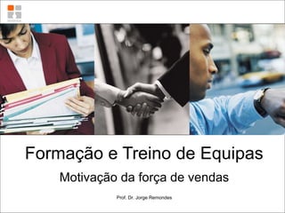 Formação e Treino de Equipas Motivação da força de vendas Prof. Dr. Jorge Remondes 