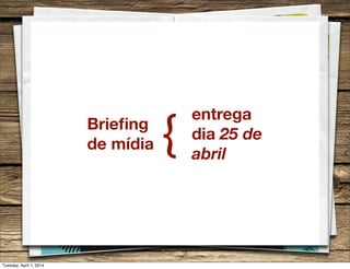 Brieﬁng
de mídia {
entrega
dia 25 de
abril
Tuesday, April 1, 2014
 