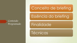 Conteúdo
Programado
Conceito de briefing
Essência do briefing
Finalidade
Técnicas
 