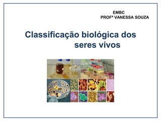 Classificação biológica dos
seres vivos
EMBC
PROFª VANESSA SOUZA
 