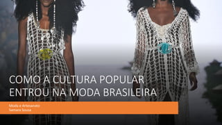 COMO A CULTURA POPULAR
ENTROU NA MODA BRASILEIRA
Moda e Artesanato
Samara Sousa
 