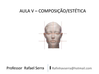 Professor Rafael Serra | Rafinhavserra@hotmail.com
AULA V – COMPOSIÇÃO/ESTÉTICA
 