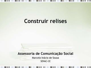 Construir relises




Assessoria de Comunicação Social
        Marcelo Inácio de Sousa
               SENAC-CE
 