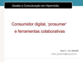 Aula 5 – 14 e 28/4/08 Consumidor digital, ‘prosumer’  e ferramentas colaborativas [email_address] ,[object Object]
