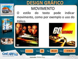 Aula: Pág: Data:10 10 a 17 17.01.15Turma:
Instrutor: Elielso Dias
MOVIMENTO
O estilo do texto pode indicar
movimento, como por exemplo o uso do
itálico.
 
