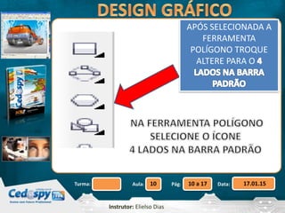 Aula: Pág: Data:10 10 a 17 17.01.15Turma:
Instrutor: Elielso Dias
APÓS SELECIONADA A
FERRAMENTA
POLÍGONO TROQUE
ALTERE PARA O
 