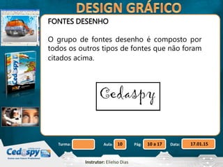Aula: Pág: Data:10 10 a 17 17.01.15Turma:
Instrutor: Elielso Dias
FONTES DESENHO
O grupo de fontes desenho é composto por
todos os outros tipos de fontes que não foram
citados acima.
 