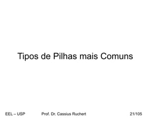 Tipos de Pilhas mais Comuns
EEL – USP Prof. Dr. Cassius Ruchert 21/105
 