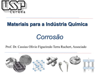 Corrosão
Materiais para a Indústria Química
Prof. Dr. Cassius Olivio Figueiredo Terra Ruchert, Associado
 