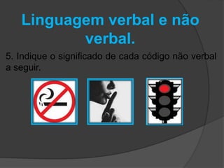 Linguagem verbal e não 
verbal. 
5. Indique o significado de cada código não verbal 
a seguir. 
 