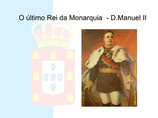 Ultimo Rei da Monarquia D. Manuel II O último Rei da Monarquia  - D.Manuel II 