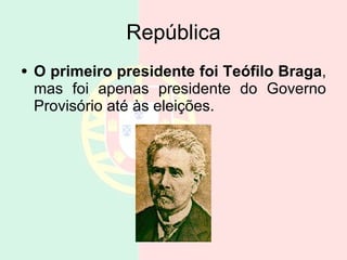 República O primeiro presidente foi Teófilo Braga , mas foi apenas presidente do Governo Provisório até às eleições. 