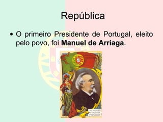 República
• O primeiro Presidente de Portugal, eleito
  pelo povo, foi Manuel de Arriaga.
                           Arriaga
 