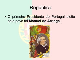 República
• O primeiro Presidente de Portugal eleito
pelo povo foi Manuel de ArriagaManuel de Arriaga.
 