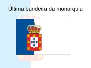 Última bandeira da monarquia
 