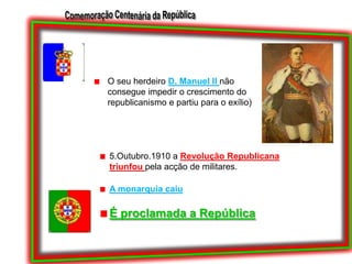 O seu herdeiro D. Manuel II não consegue impedir o crescimento do republicanismo e partiu para o exílio)5.Outubro.1910 a Revolução Republicana triunfou pela acção de militares.A monarquia caiuÉ proclamada a República