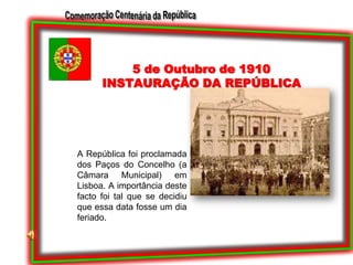 5 de Outubro de 1910INSTAURAÇÃO DA REPÚBLICAA República foi proclamada dos Paços do Concelho (a Câmara Municipal) em Lisboa. A importância deste facto foi tal que se decidiu que essa data fosse um dia feriado.