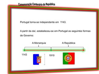 Portugal torna-se independente em  1143.A partir da daí, estabeleceu-se em Portugal as seguintes formas de Governo:A MonarquiaA República11431910