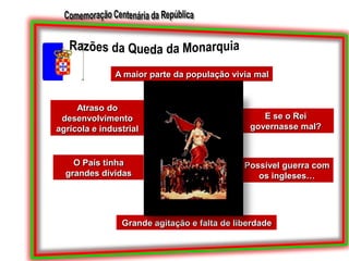 Razões da Queda da MonarquiaA maior parte da população vivia malAtraso do desenvolvimento agrícola e industrialE se o Rei governasse mal?O País tinha grandes dívidasPossível guerra com os ingleses…Grande agitação e falta de liberdade