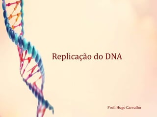 Replicação do DNA
Prof: Hugo Carvalho
 