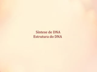 Síntese de DNA
Estrutura do DNA
 