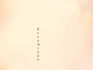 R
e
s
u
m
i
n
d
o
 