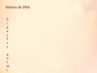 Síntese de DNA
L
i
g
a
ç
õ
e
s
q
u
í
m
i
 