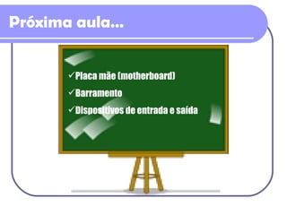 Próxima aula… Placa mãe (motherboard) Barramento Dispositivos de entrada e saída 