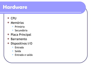 Hardware CPU Memórias Primária Secundária Placa Principal Barramento Dispositivos I/O Entrada Saída Entrada e saída 